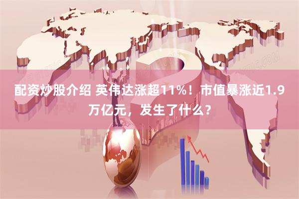 配资炒股介绍 英伟达涨超11%！市值暴涨近1.9万亿元，发生