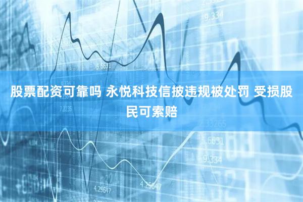 股票配资可靠吗 永悦科技信披违规被处罚 受损股民可索赔